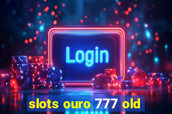 slots ouro 777 old